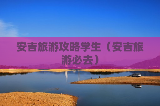 安吉旅游攻略学生（安吉旅游必去）