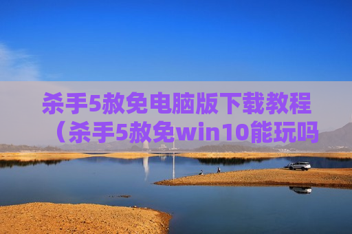 杀手5赦免电脑版下载教程（杀手5赦免win10能玩吗）