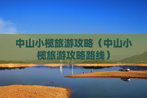 中山小榄旅游攻略（中山小榄旅游攻略路线）