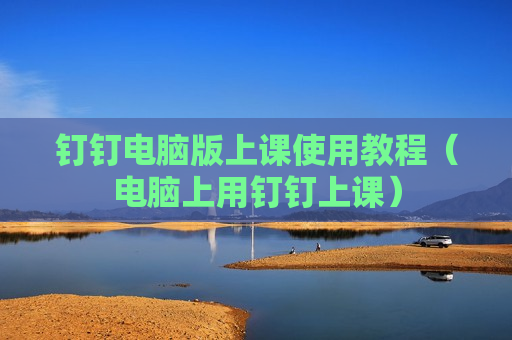 钉钉电脑版上课使用教程（电脑上用钉钉上课）