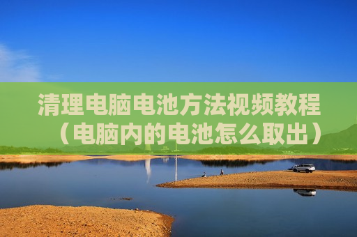 清理电脑电池方法视频教程（电脑内的电池怎么取出）