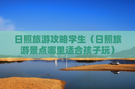 日照旅游攻略学生（日照旅游景点哪里适合孩子玩）