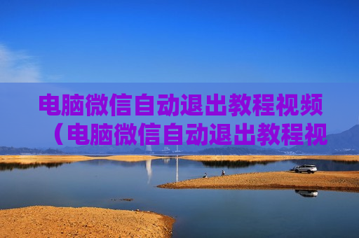 电脑微信自动退出教程视频（电脑微信自动退出教程视频怎么回事）