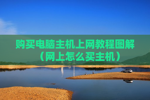 购买电脑主机上网教程图解（网上怎么买主机）