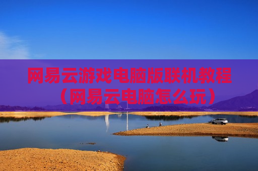 网易云游戏电脑版联机教程（网易云电脑怎么玩）