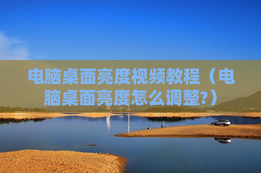 电脑桌面亮度视频教程（电脑桌面亮度怎么调整?）
