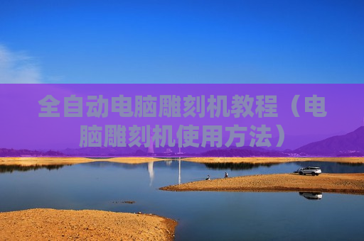 全自动电脑雕刻机教程（电脑雕刻机使用方法）