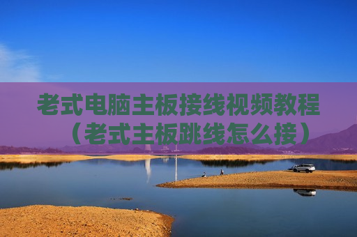 老式电脑主板接线视频教程（老式主板跳线怎么接）