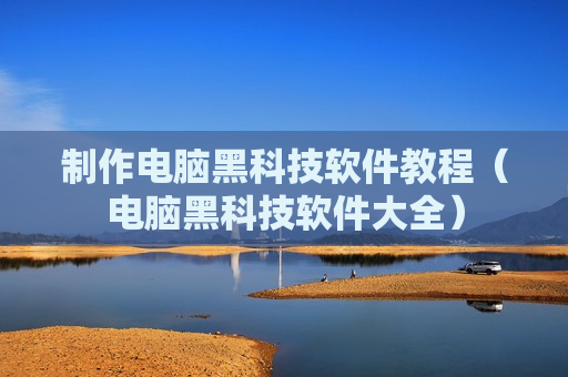 制作电脑黑科技软件教程（电脑黑科技软件大全）