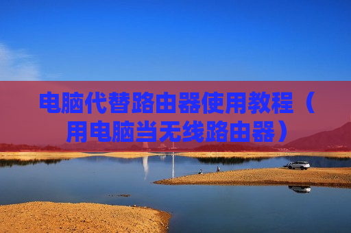 电脑代替路由器使用教程（用电脑当无线路由器）