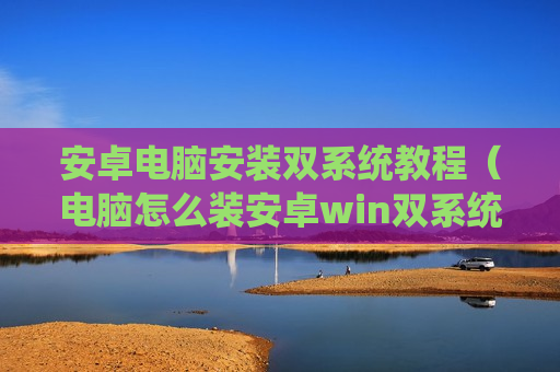 安卓电脑安装双系统教程（电脑怎么装安卓win双系统）