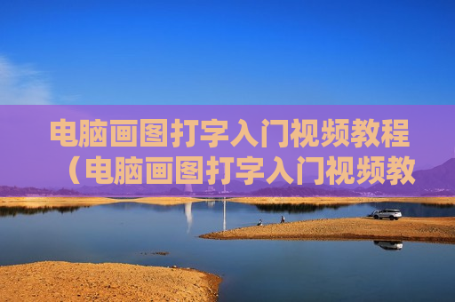 电脑画图打字入门视频教程（电脑画图打字入门视频教程下载）