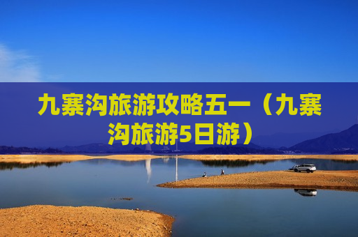 九寨沟旅游攻略五一（九寨沟旅游5日游）