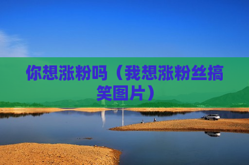 你想涨粉吗（我想涨粉丝搞笑图片）