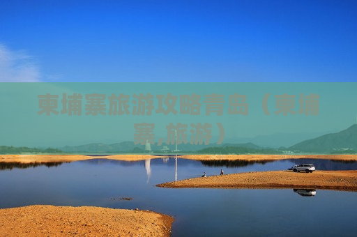 柬埔寨旅游攻略青岛（柬埔寨,旅游）