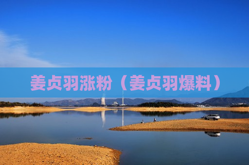 姜贞羽涨粉（姜贞羽爆料）