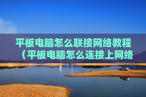 平板电脑怎么联接网络教程（平板电脑怎么连接上网络）