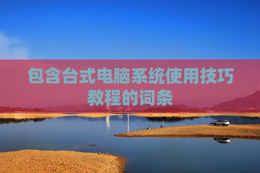 包含台式电脑系统使用技巧教程的词条