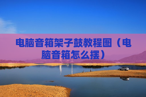电脑音箱架子鼓教程图（电脑音箱怎么摆）