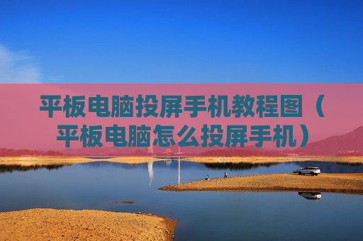 平板电脑投屏手机教程图（平板电脑怎么投屏手机）