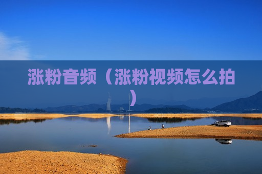 涨粉音频（涨粉视频怎么拍）