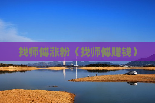 找师傅涨粉（找师傅赚钱）