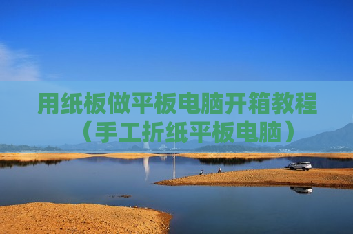 用纸板做平板电脑开箱教程（手工折纸平板电脑）