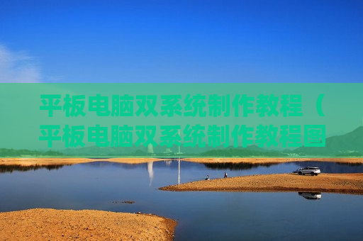 平板电脑双系统制作教程（平板电脑双系统制作教程图解）