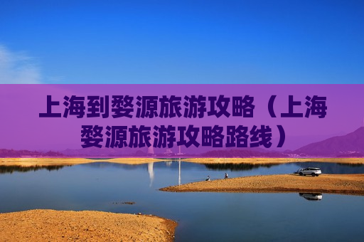 上海到婺源旅游攻略（上海婺源旅游攻略路线）