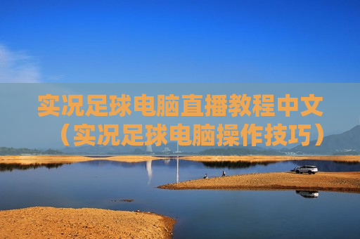 实况足球电脑直播教程中文（实况足球电脑操作技巧）
