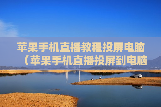 苹果手机直播教程投屏电脑（苹果手机直播投屏到电脑上需要什么设备）