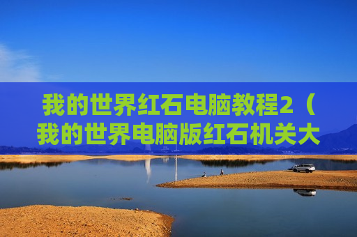 我的世界红石电脑教程2（我的世界电脑版红石机关大全）
