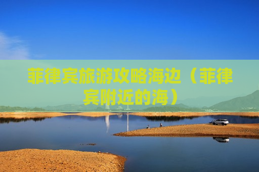 菲律宾旅游攻略海边（菲律宾附近的海）