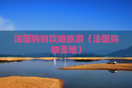 法国购物攻略旅游（法国购物圣地）