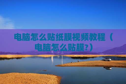 电脑怎么贴纸膜视频教程（电脑怎么贴膜?）