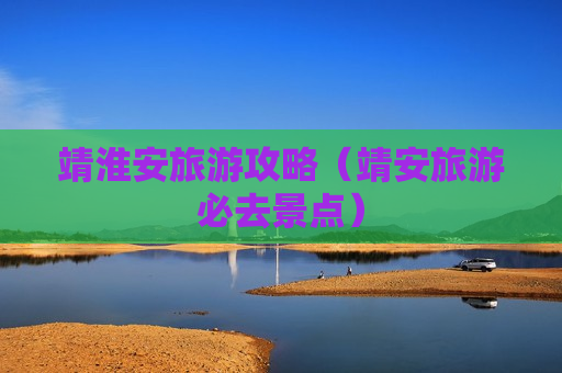 靖淮安旅游攻略（靖安旅游必去景点）