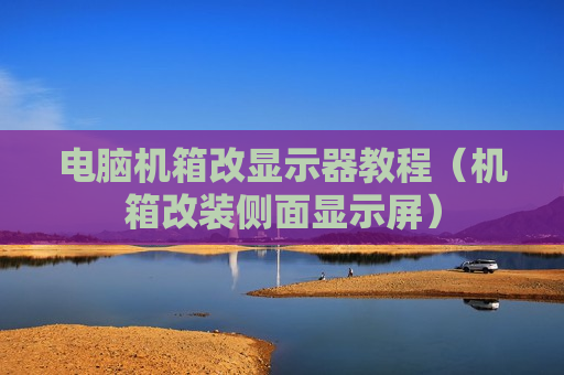 电脑机箱改显示器教程（机箱改装侧面显示屏）