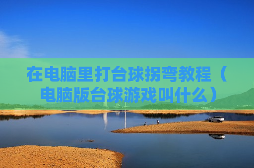 在电脑里打台球拐弯教程（电脑版台球游戏叫什么）