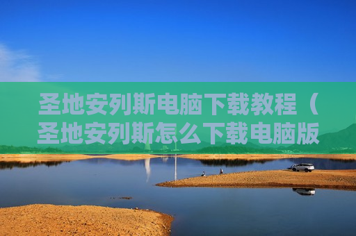 圣地安列斯电脑下载教程（圣地安列斯怎么下载电脑版）