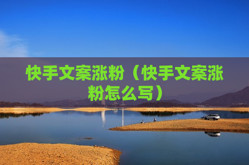 快手文案涨粉（快手文案涨粉怎么写）