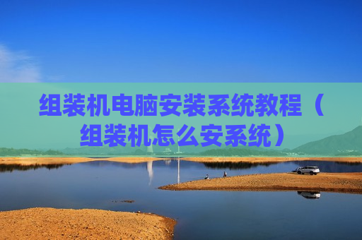 组装机电脑安装系统教程（组装机怎么安系统）