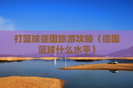 打篮球德国旅游攻略（德国篮球什么水平）