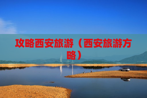 攻略西安旅游（西安旅游方略）