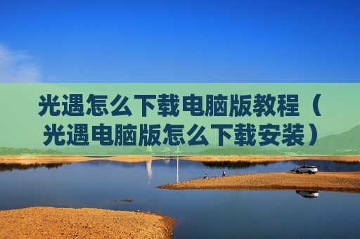 光遇怎么下载电脑版教程（光遇电脑版怎么下载安装）