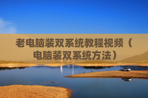 老电脑装双系统教程视频（电脑装双系统方法）
