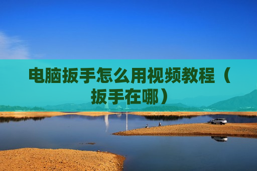 电脑扳手怎么用视频教程（扳手在哪）