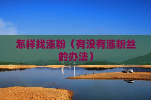怎样找涨粉（有没有涨粉丝的办法）