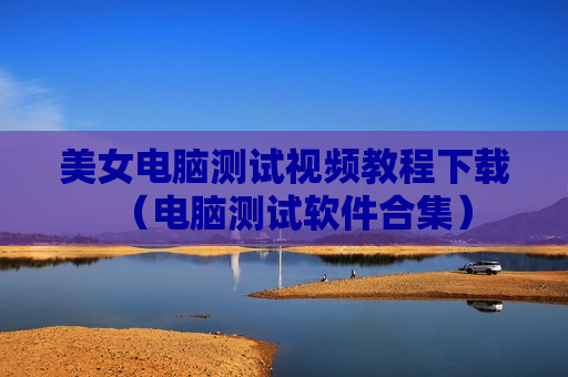 美女电脑测试视频教程下载（电脑测试软件合集）