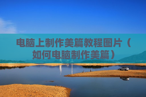 电脑上制作美篇教程图片（如何电脑制作美篇）