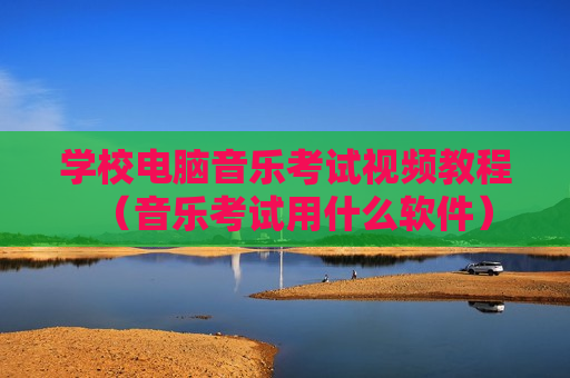 学校电脑音乐考试视频教程（音乐考试用什么软件）